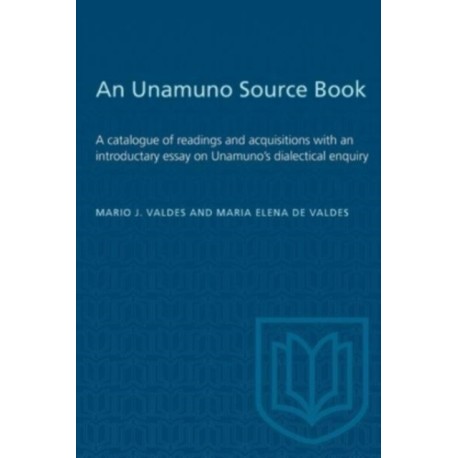 An Unamuno Source Book: A Catalogue of Readings and Acquisitions with an Introductary Essay on Unamuno's Dialectical Enquiry