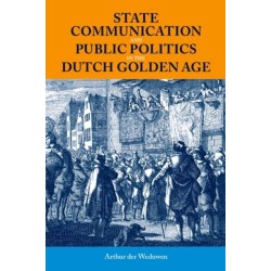 State Communication and Public Politics in the Dutch Golden Age: State Communication in the Dutch Golden Age