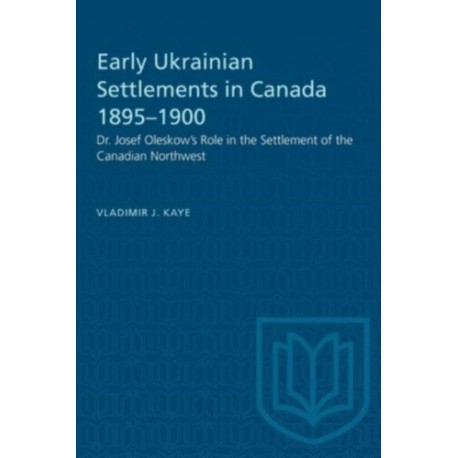 Early Ukrainian Settlements in Canada 1895-1900: Dr. Josef Oleskow's Role in the Settlement of the Canadian Northwest