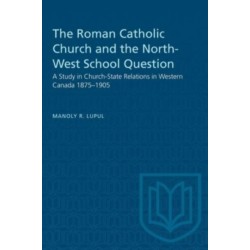 The Roman Catholic Church and the North-West School Question: A Study in Church-State Relations in Western Canada 1875-1905