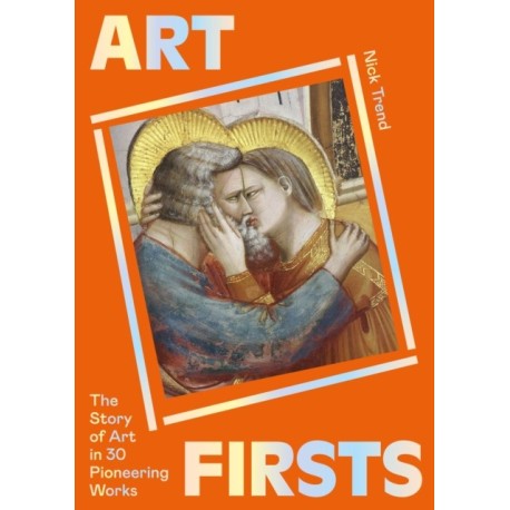 Art Firsts: The Story of Art in 30 Pioneering Works