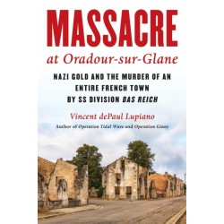Massacre at Oradour-sur-Glane: Nazi Gold and the Murder of an Entire French Town by SS Division Das Reich