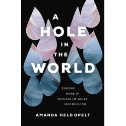 A Hole in the World: Finding Hope in Rituals of Grief and Healing