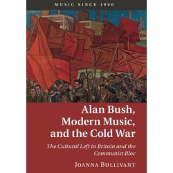 Alan Bush, Modern Music, and the Cold War: The Cultural Left in Britain and the Communist Bloc