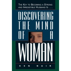 Discovering the Mind of a Woman: The Key to Becoming a Strong and Irresistable Husband is...