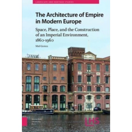 The Architecture of Empire in Modern Europe: Space, Place, and the Construction of an Imperial Environment, 1860-1960