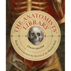 The Anatomists' Library: The Books that Unlocked the Secrets of the Human Body