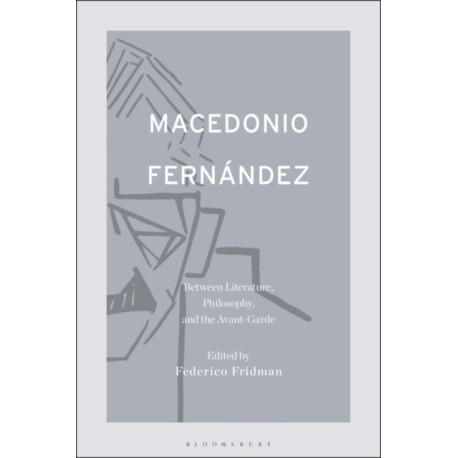 Macedonio Fernandez: Between Literature, Philosophy, and the Avant-Garde
