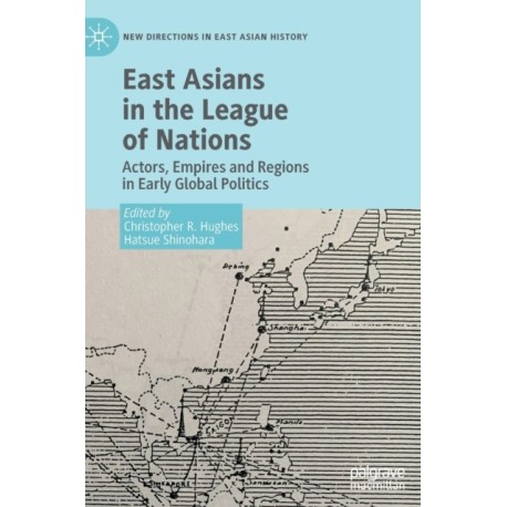 East Asians in the League of Nations: Actors, Empires and Regions in Early Global Politics