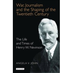 War, Journalism and the Shaping of the Twentieth Century: The Life and Times of Henry W. Nevinson