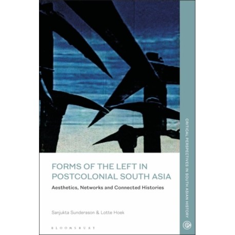 Forms of the Left in Postcolonial South Asia: Aesthetics, Networks and Connected Histories