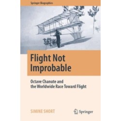 Flight Not Improbable: Octave Chanute and the Worldwide Race Toward Flight