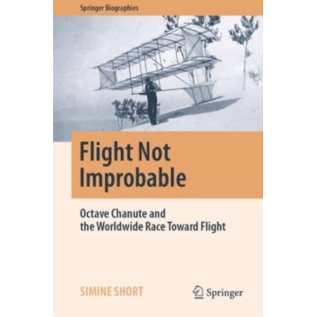Flight Not Improbable: Octave Chanute and the Worldwide Race Toward Flight