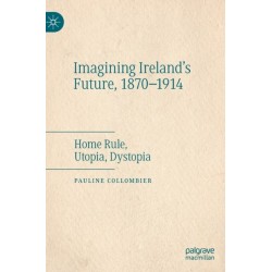 Imagining Ireland's Future, 1870-1914: Home Rule, Utopia, Dystopia