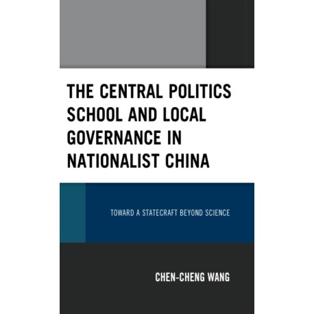 The Central Politics School and Local Governance in Nationalist China: Toward a Statecraft beyond Science