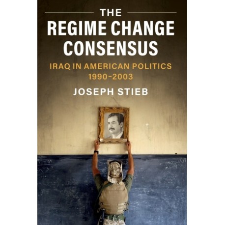 The Regime Change Consensus: Iraq in American Politics, 1990-2003