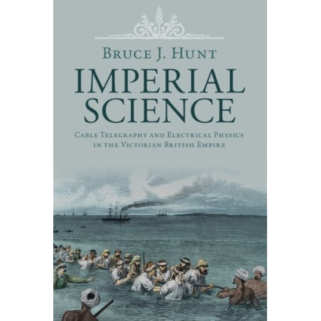 Imperial Science: Cable Telegraphy and Electrical Physics in the Victorian British Empire