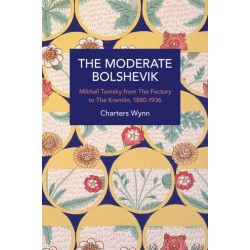 The Moderate Bolshevik: Mikhail Tomsky from The Factory to The Kremlin, 1880-1936