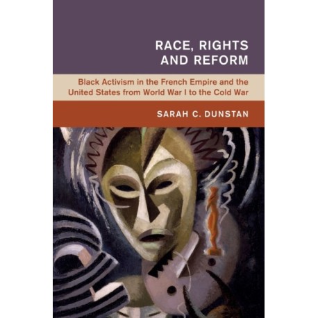 Race, Rights and Reform: Black Activism in the French Empire and the United States from World War I to the Cold War
