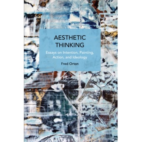 Aesthetic Thinking: Essays on Intention, Painting, Action, and Ideology