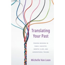 Translating Your Past: Finding Meaning in Family Ancestry, Genetic Clues, and Generational Trauma