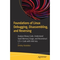 Foundations of Linux Debugging, Disassembling, and Reversing: Analyze Binary Code, Understand Stack Memory Usage, and Reconstruct C/C++ Code with Intel x64