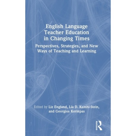 English Language Teacher Education in Changing Times: Perspectives, Strategies, and New Ways of Teaching and Learning