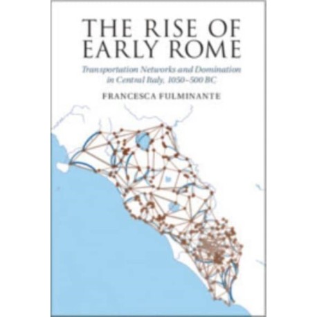 The Rise of Early Rome: Transportation Networks and Domination in Central Italy, 1050–500 BC