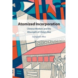 Atomized Incorporation: Chinese Workers and the Aftermath of China's Rise