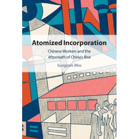 Atomized Incorporation: Chinese Workers and the Aftermath of China's Rise