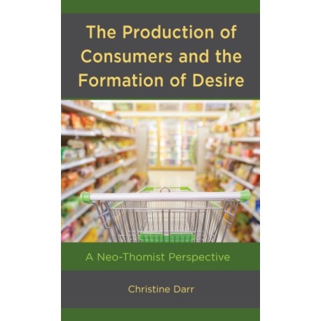 The Production of Consumers and the Formation of Desire: A Neo-Thomist Perspective