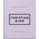 The Little Guide to Christian Dior: Style to Live By