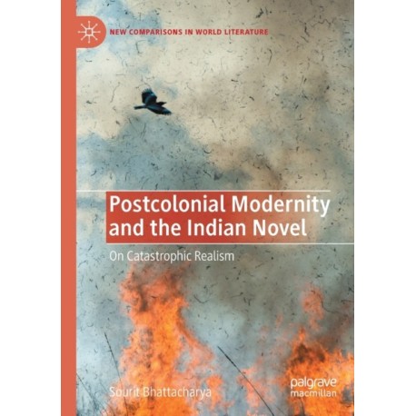 Postcolonial Modernity and the Indian Novel: On Catastrophic Realism