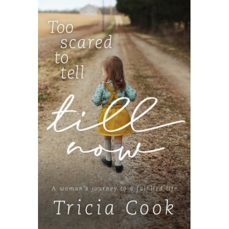 Too Scared to Tell till Now: a woman's journey to a fulfilled life