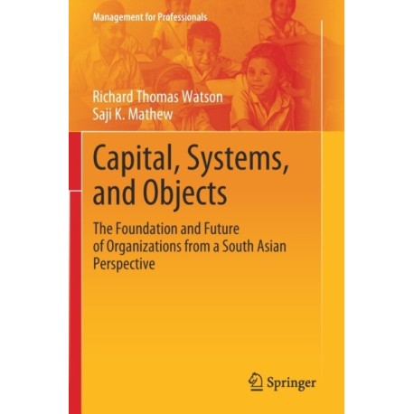 Capital, Systems, and Objects: The Foundation and Future of Organizations from a South Asian Perspective