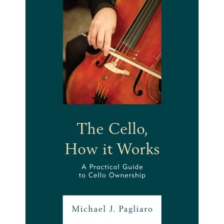 The Cello, How It Works: A Practical Guide to Cello Ownership