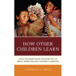 How Other Children Learn: What Five Traditional Societies Tell Us about Parenting and Children's Learning