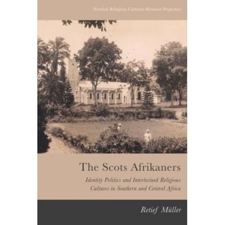The Scots Afrikaners: Identity Politics and Intertwined Religious Cultures in Southern and Central Africa