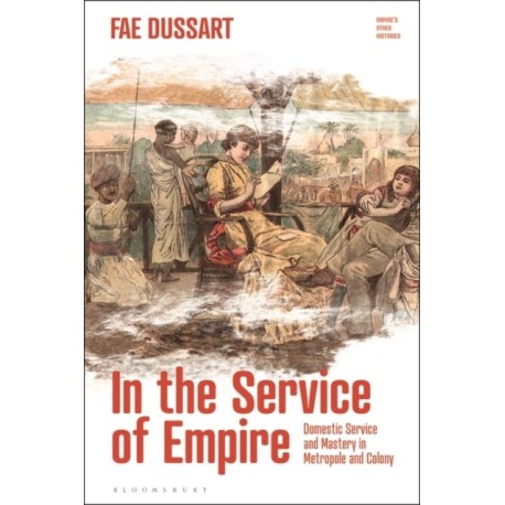 In the Service of Empire: Domestic Service and Mastery in Metropole and Colony