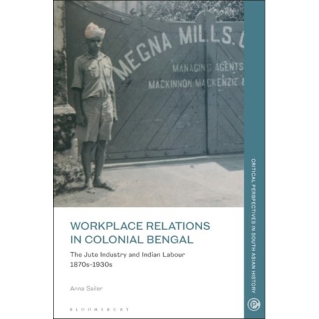 Workplace Relations in Colonial Bengal: The Jute Industry and Indian Labour 1870s-1930s