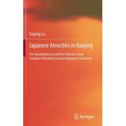 Japanese Atrocities in Nanjing: The Nanjing Massacre and Post-Massacre Social Conditions Recorded in German Diplomatic Documents