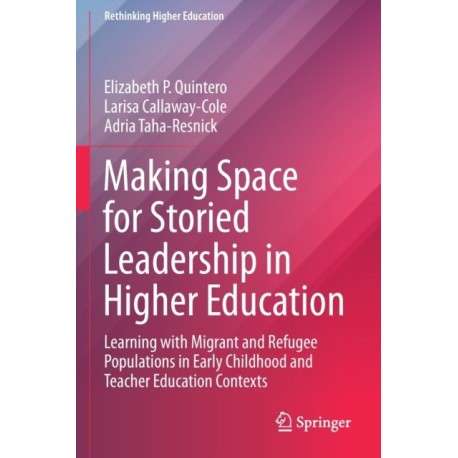 Making Space for Storied Leadership in Higher Education: Learning with Migrant and Refugee Populations in Early Childhood and Teacher Education Contexts