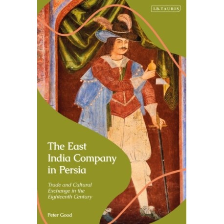 The East India Company in Persia: Trade and Cultural Exchange in the Eighteenth Century
