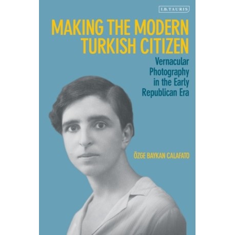 Making the Modern Turkish Citizen: Vernacular Photography in the Early Republican Era