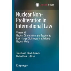 Nuclear Non-Proliferation in International Law - Volume VI: Nuclear Disarmament and Security at Risk – Legal Challenges in a Shifting Nuclear World