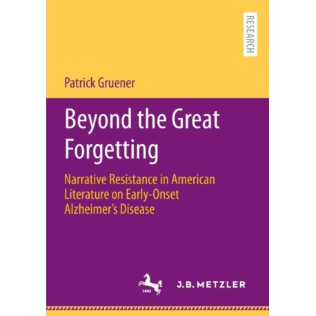 Beyond the Great Forgetting: Narrative Resistance in American Literature on Early-Onset Alzheimer’s Disease