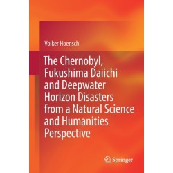 The Chernobyl, Fukushima Daiichi and Deepwater Horizon Disasters from a Natural Science and Humanities Perspective