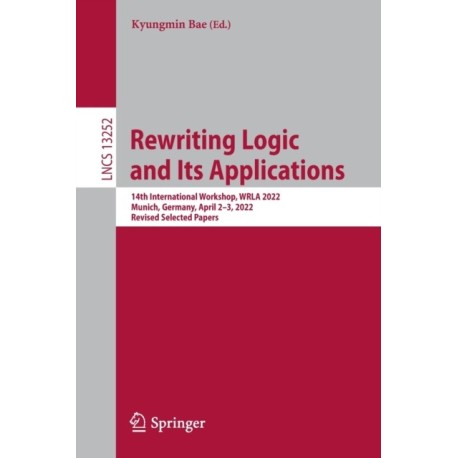 Rewriting Logic and Its Applications: 14th International Workshop, WRLA 2022, Munich, Germany, April 2–3, 2022, Revised Selected Papers