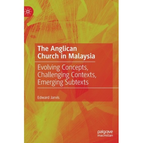 The Anglican Church in Malaysia: Evolving Concepts, Challenging Contexts, Emerging Subtexts