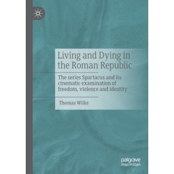 Living and Dying in the Roman Republic: The Series Spartacus and its Cinematic Examination of Freedom, Violence and Identity
